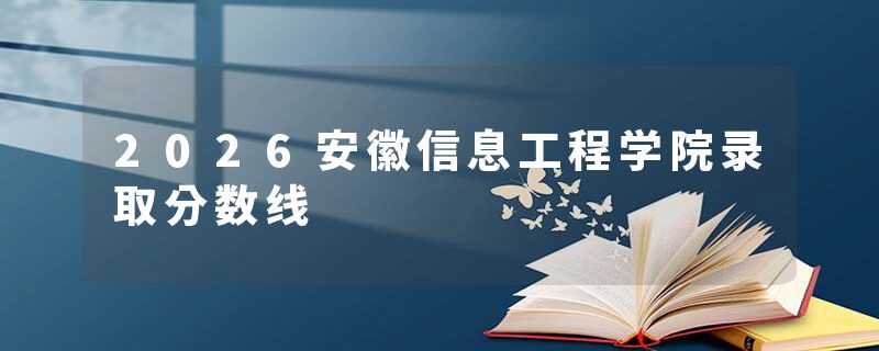 2026安徽信息工程学院录取分数线