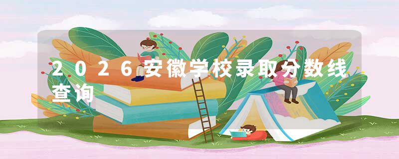 2026安徽学校录取分数线查询