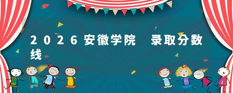 2026安徽学院 录取分数线