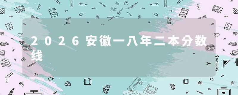 2026安徽一八年二本分数线
