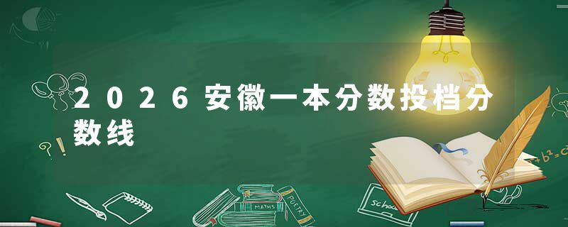 2026安徽一本分数投档分数线
