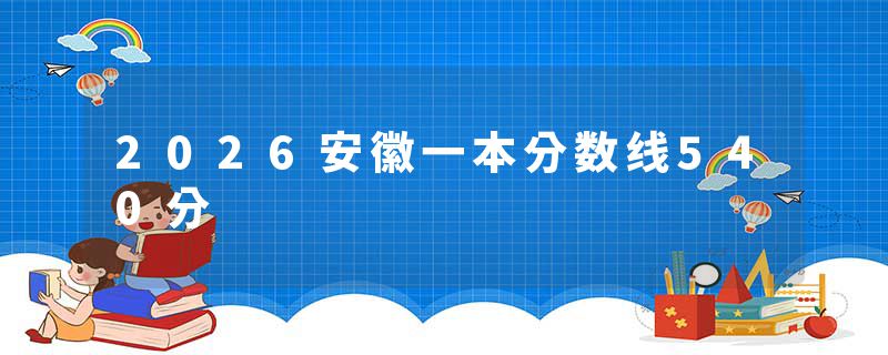 2026安徽一本分数线540分