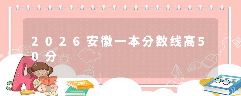 2026安徽一本分数线高50分
