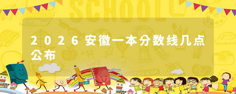 2026安徽一本分数线几点公布