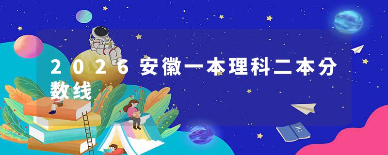 2026安徽一本理科二本分数线