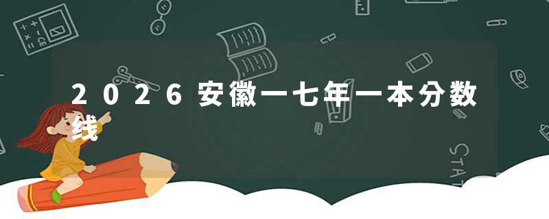 2026安徽一七年一本分数线