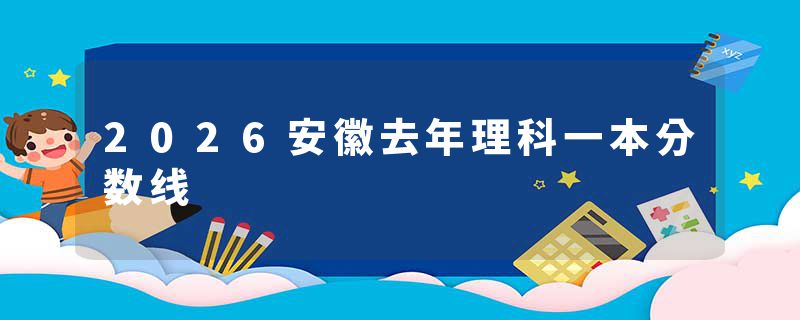 2026安徽去年理科一本分数线