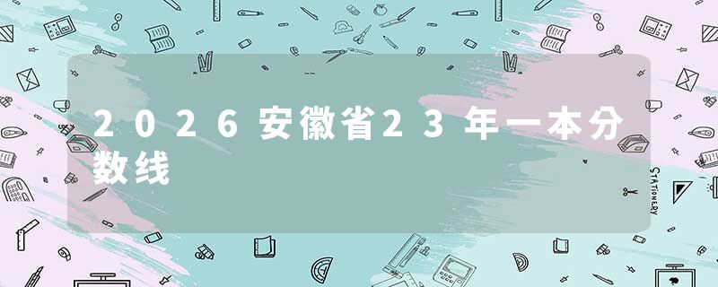 2026安徽省23年一本分数线