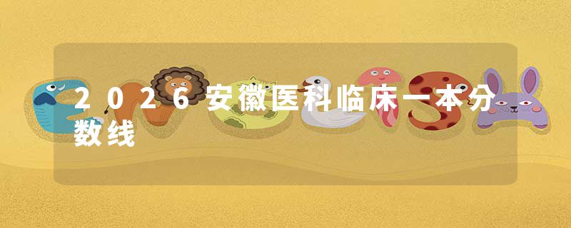 2026安徽医科临床一本分数线