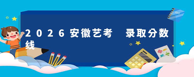 2026安徽艺考 录取分数线