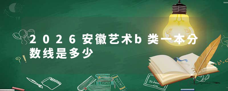 2026安徽艺术b类一本分数线是多少