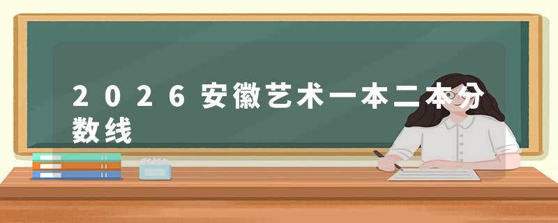 2026安徽艺术一本二本分数线