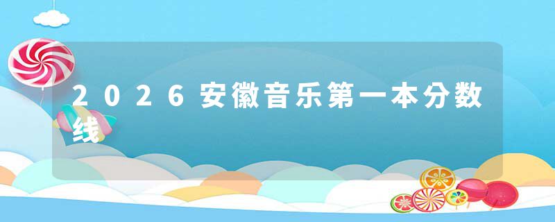 2026安徽音乐第一本分数线