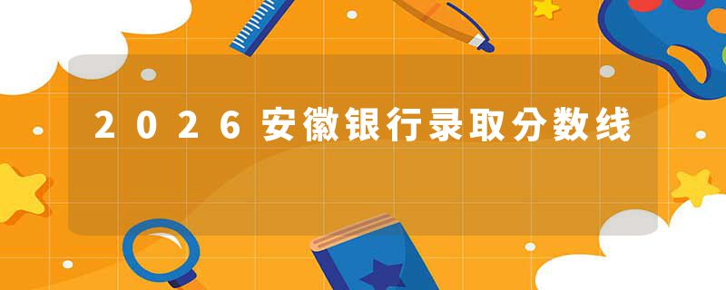 2026安徽银行录取分数线