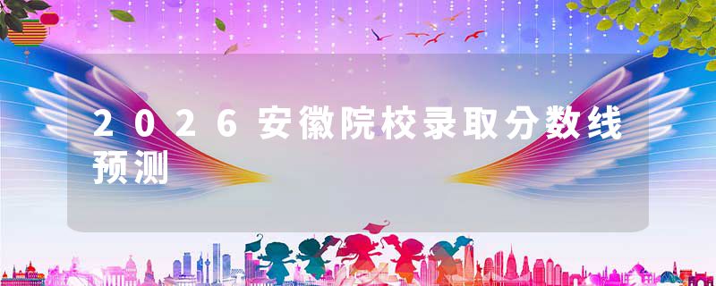 2026安徽院校录取分数线预测