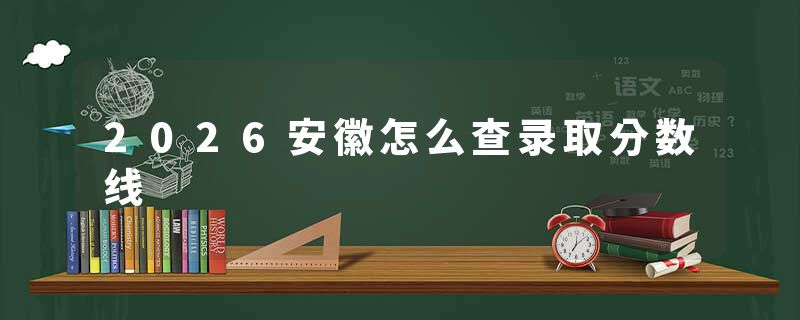 2026安徽怎么查录取分数线
