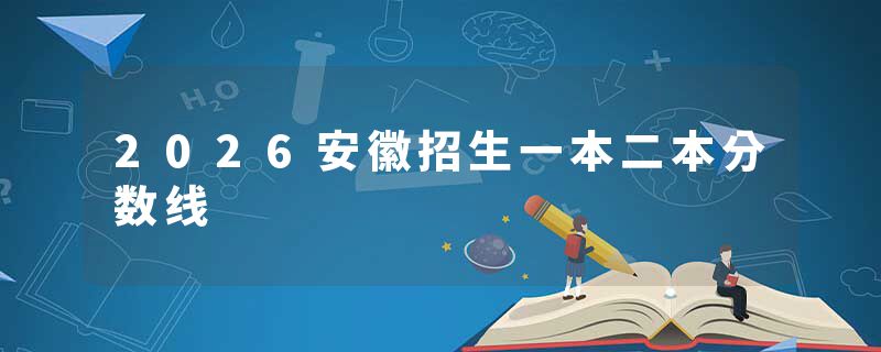 2026安徽招生一本二本分数线
