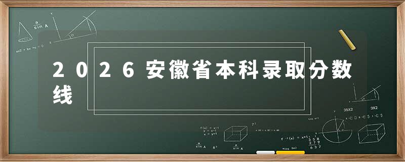 2026安徽省本科录取分数线