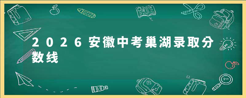 2026安徽中考巢湖录取分数线