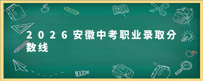 2026安徽中考职业录取分数线