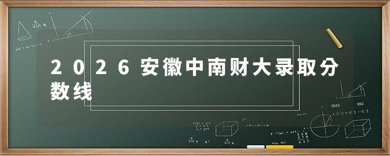 2026安徽中南财大录取分数线