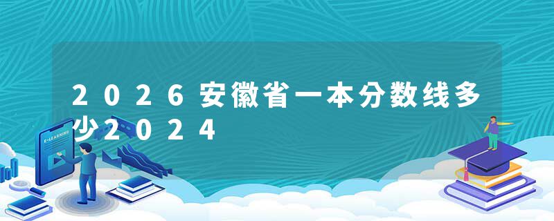 2026安徽省一本分数线多少2024