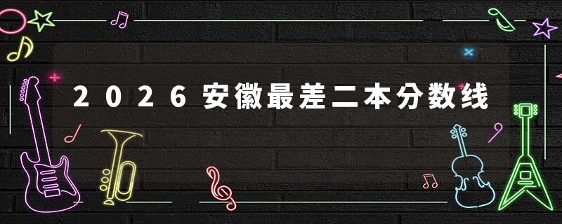2026安徽最差二本分数线
