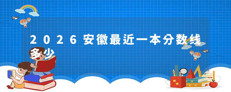 2026安徽最近一本分数线多少