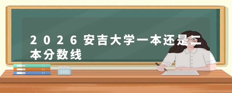 2026安吉大学一本还是二本分数线