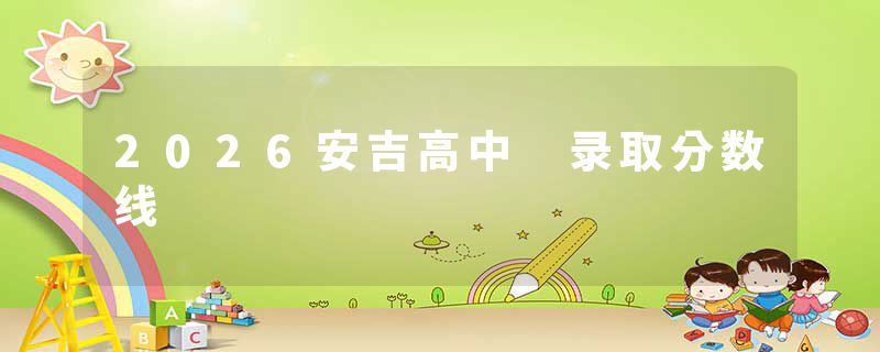 2026安吉高中 录取分数线