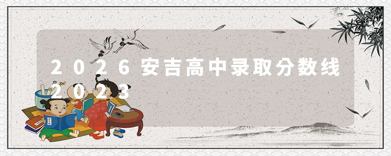 2026安吉高中录取分数线2023
