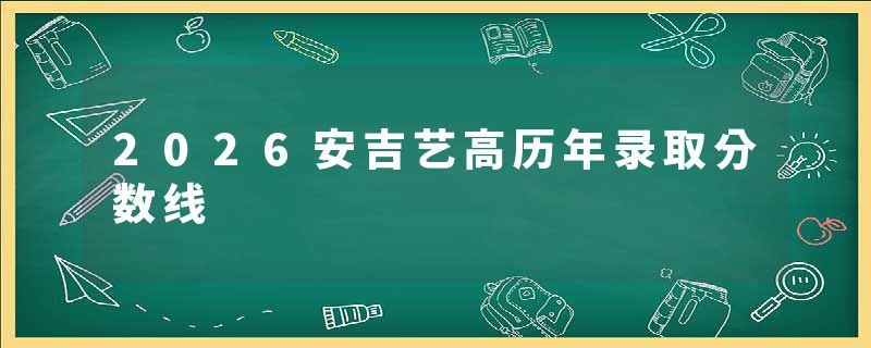 2026安吉艺高历年录取分数线
