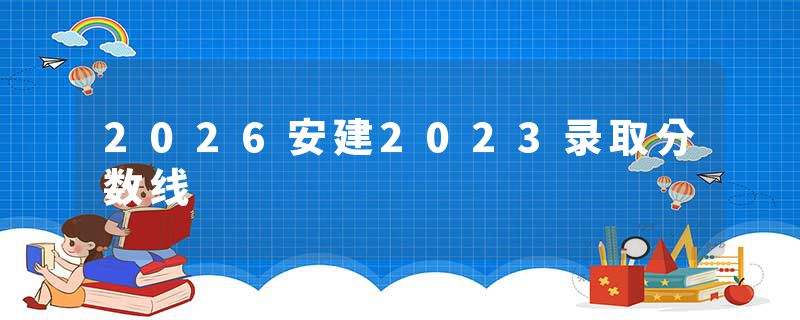 2026安建2023录取分数线