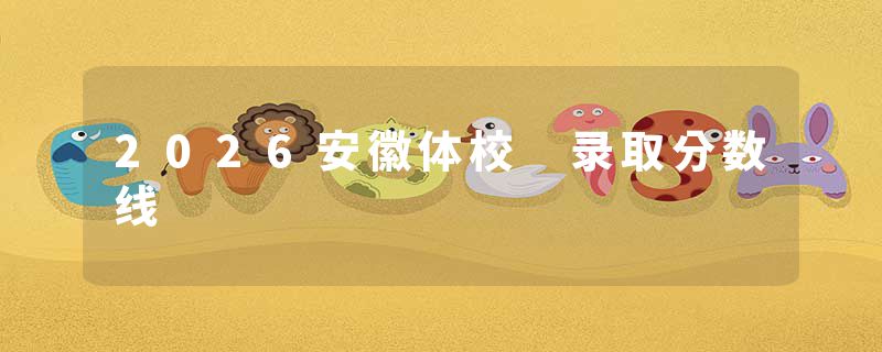 2026安徽体校 录取分数线