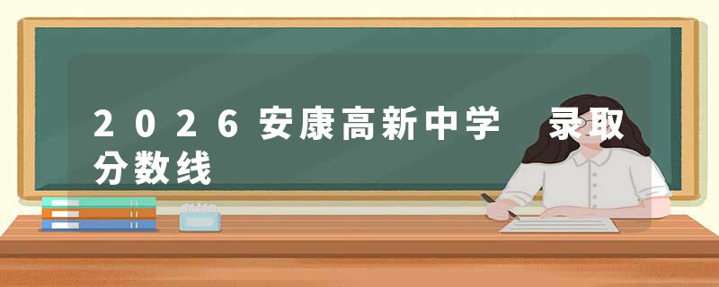 2026安康高新中学 录取分数线