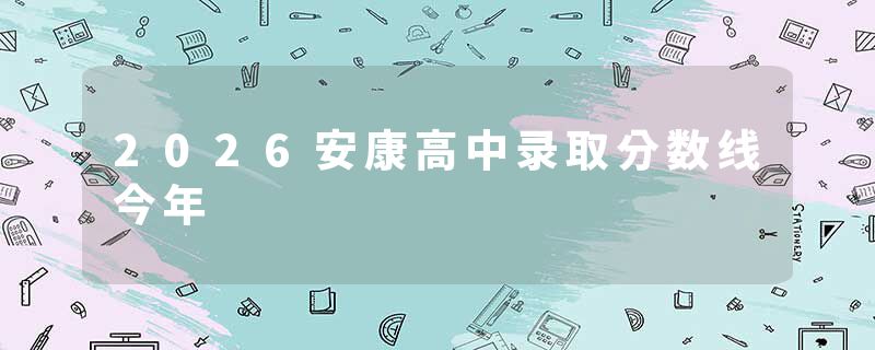 2026安康高中录取分数线今年