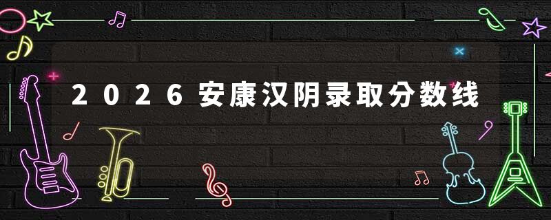 2026安康汉阴录取分数线