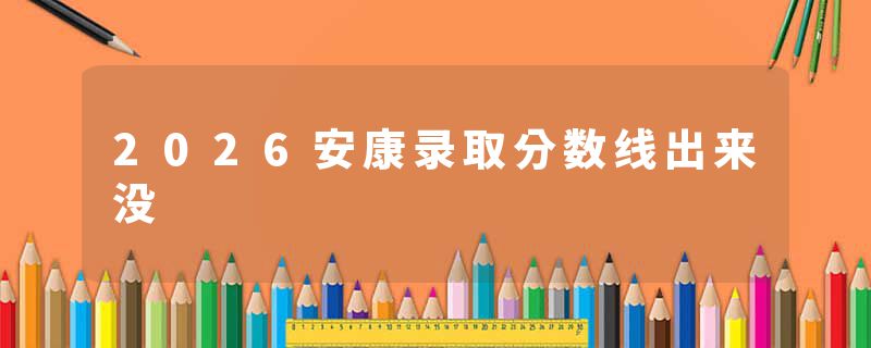 2026安康录取分数线出来没