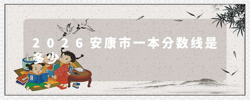 2026安康市一本分数线是多少