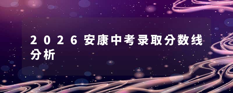 2026安康中考录取分数线分析