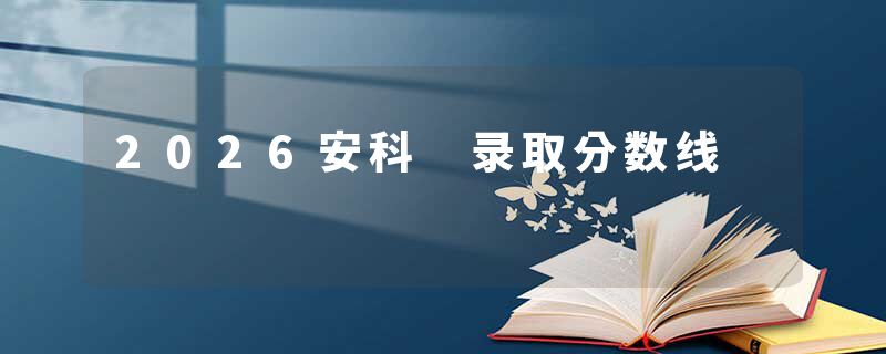 2026安科 录取分数线
