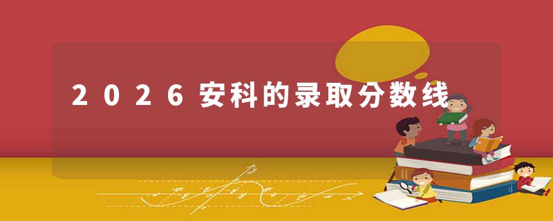 2026安科的录取分数线