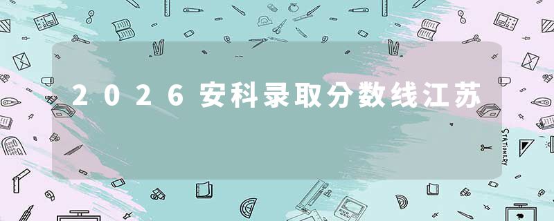 2026安科录取分数线江苏