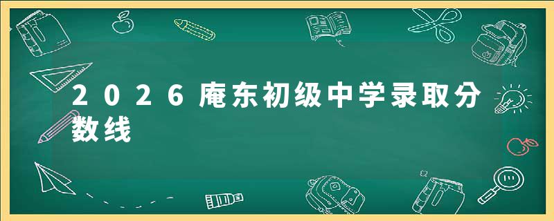 2026庵东初级中学录取分数线