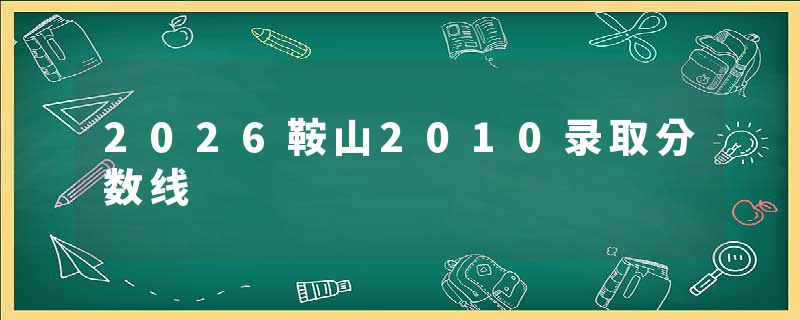 2026鞍山2010录取分数线