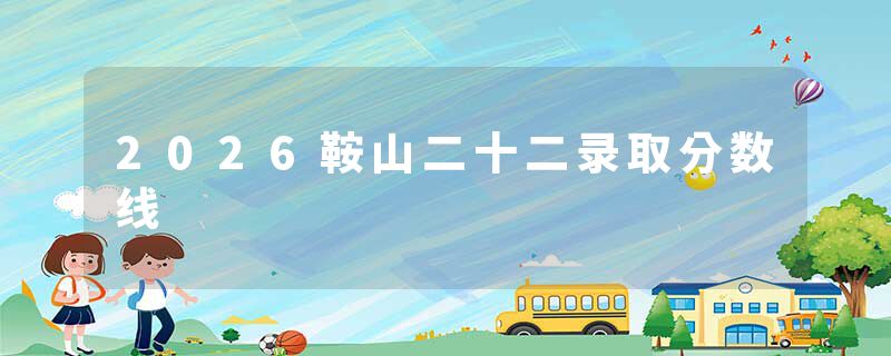 2026鞍山二十二录取分数线