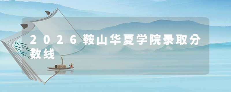 2026鞍山华夏学院录取分数线