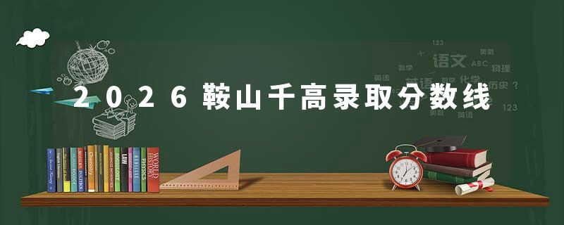 2026鞍山千高录取分数线