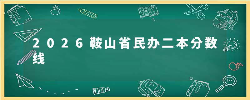 2026鞍山省民办二本分数线