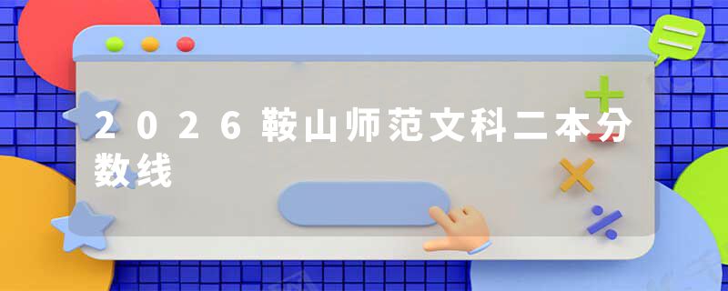 2026鞍山师范文科二本分数线